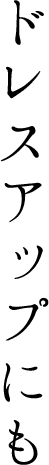 ドレスアップにも